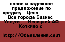 новое и надежное предложение по кредиту › Цена ­ 1 000 000 - Все города Бизнес » Услуги   . Ненецкий АО,Коткино с.